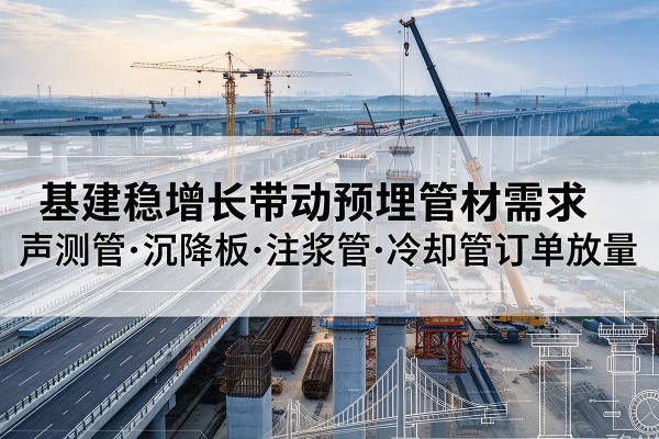柏乡基建稳增长带动预埋监测管材需求，声测管、沉降板、注浆管订单持续放量