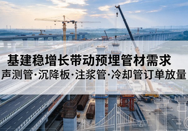 柏乡基建稳增长带动预埋监测管材需求，声测管、沉降板、注浆管订单持续放量