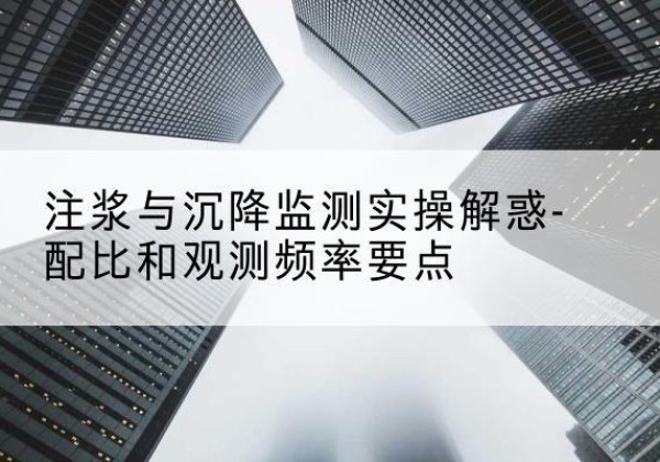 柏乡水泥浆配比不当会不会造成注浆管堵管？-注浆与沉降监测实操解惑-配比和观测频率要点