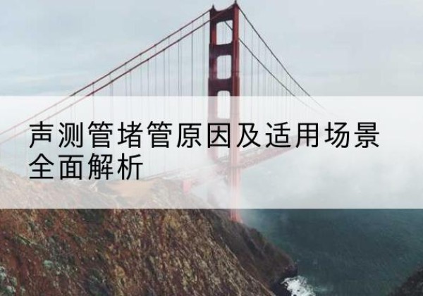 柏乡声测管堵管的主要原因有哪些？-声测管堵管原因及适用场景全面解析